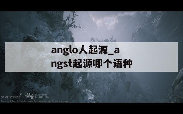 anglo人起源_angst起源哪个语种