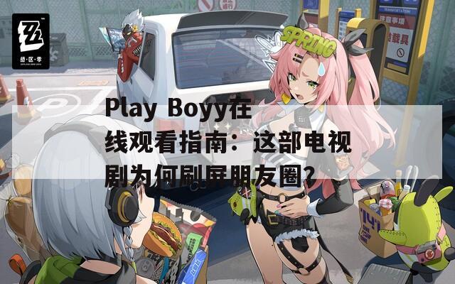 Play Boyy在线观看指南：这部电视剧为何刷屏朋友圈？