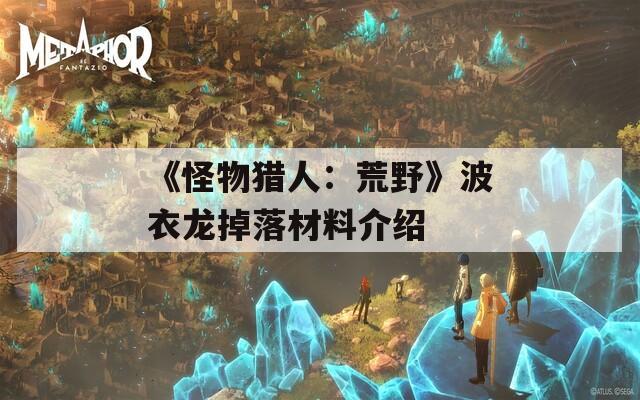 《怪物猎人：荒野》波衣龙掉落材料介绍