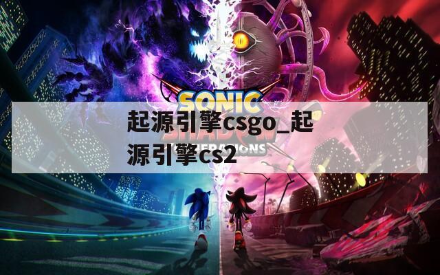 起源引擎csgo_起源引擎cs2