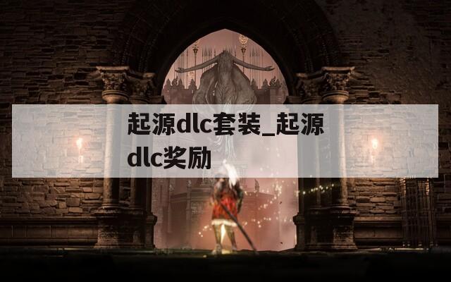 起源dlc套装_起源dlc奖励