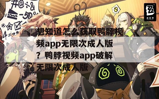 想知道怎么获取鸭脖视频app无限次成人版？鸭脖视频app破解无限次成人版