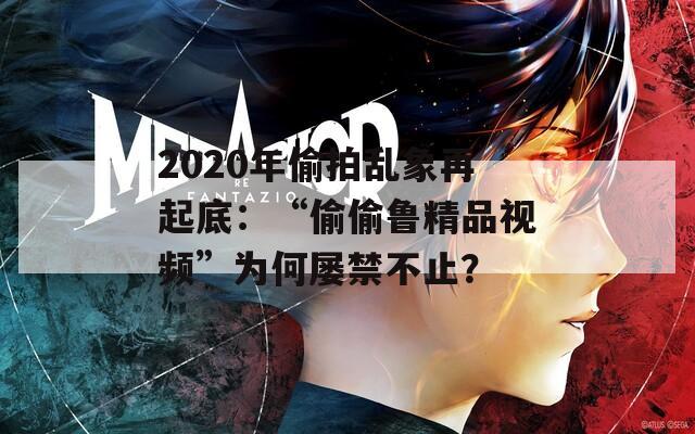 2020年偷拍乱象再起底：“偷偷鲁精品视频”为何屡禁不止？