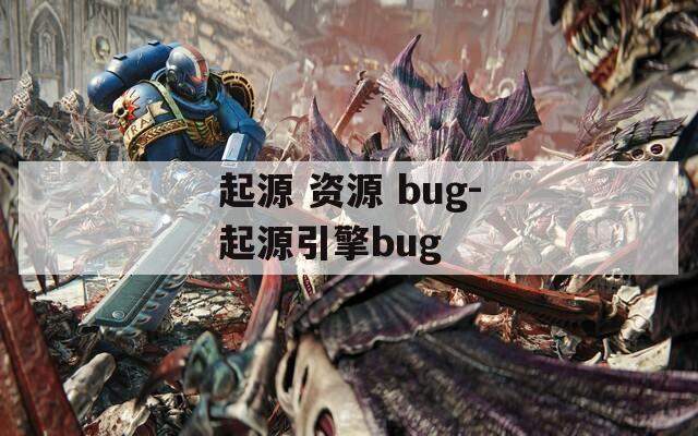 起源 资源 bug-起源引擎bug