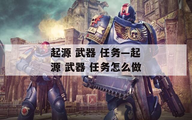 起源 武器 任务—起源 武器 任务怎么做