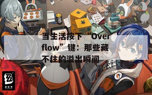 当生活按下“Overflow”键：那些藏不住的溢出瞬间