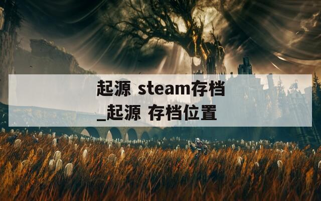 起源 steam存档_起源 存档位置