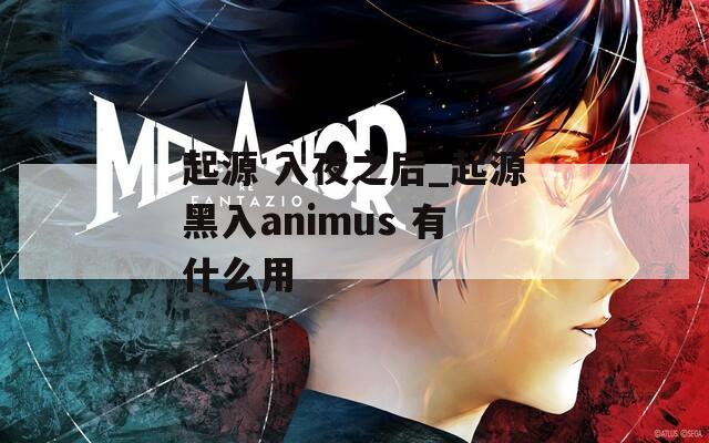 起源 入夜之后_起源黑入animus 有什么用