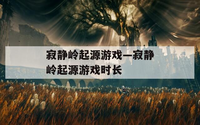 寂静岭起源游戏—寂静岭起源游戏时长