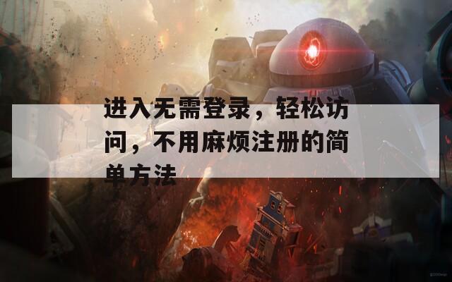 进入无需登录，轻松访问，不用麻烦注册的简单方法