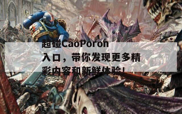 超碰CaoPoron入口，带你发现更多精彩内容和新鲜体验！