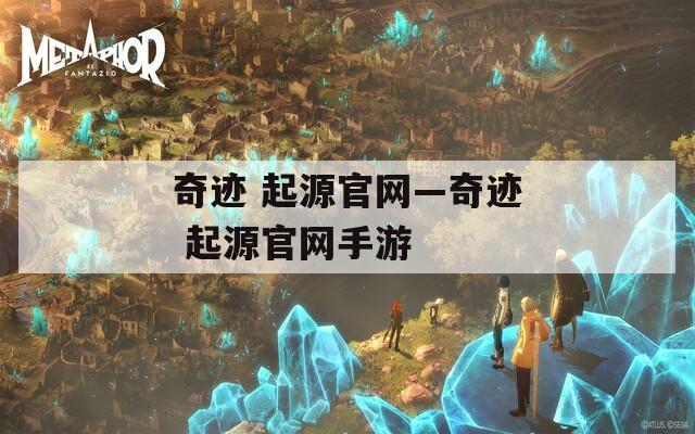 奇迹 起源官网—奇迹 起源官网手游