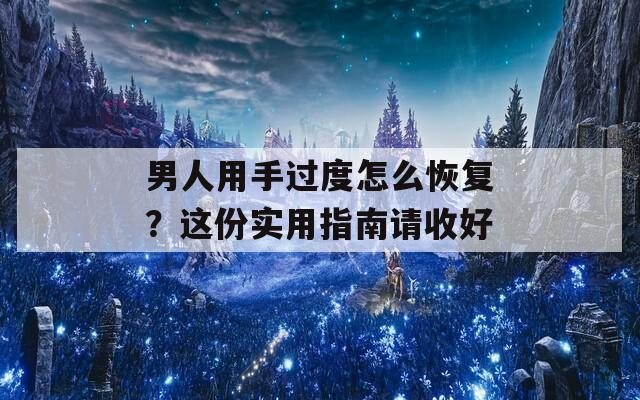 男人用手过度怎么恢复？这份实用指南请收好