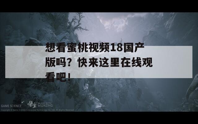 想看蜜桃视频18国产版吗？快来这里在线观看吧！