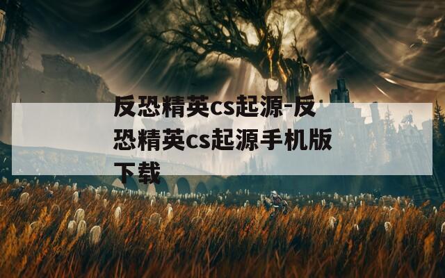 反恐精英cs起源-反恐精英cs起源手机版下载