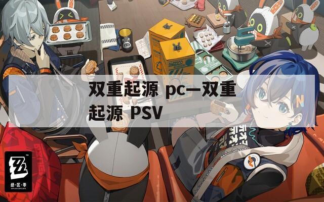 双重起源 pc—双重起源 PSV