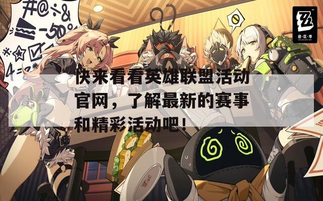 快来看看英雄联盟活动官网，了解最新的赛事和精彩活动吧！