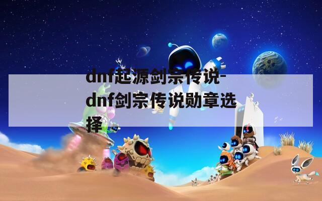 dnf起源剑宗传说-dnf剑宗传说勋章选择