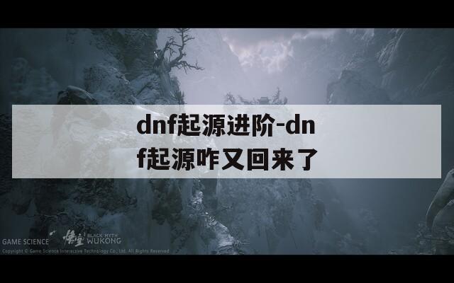 dnf起源进阶-dnf起源咋又回来了