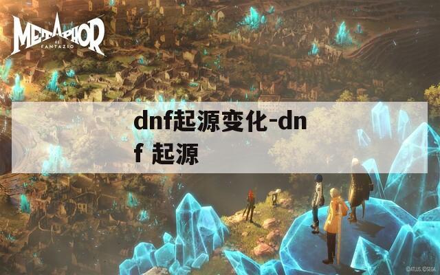 dnf起源变化-dnf 起源