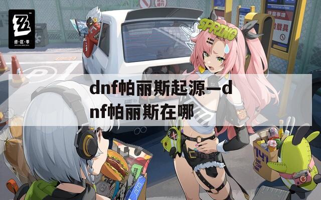 dnf帕丽斯起源—dnf帕丽斯在哪