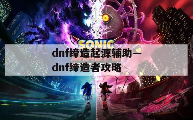 dnf缔造起源辅助—dnf缔造者攻略