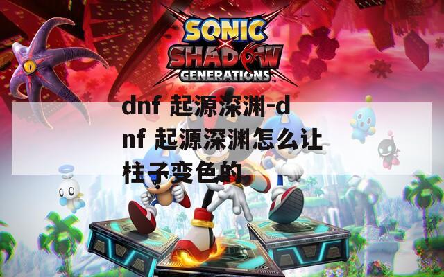 dnf 起源深渊-dnf 起源深渊怎么让柱子变色的