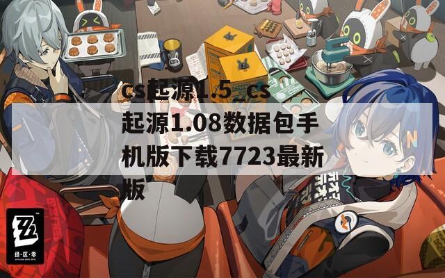 cs起源1.5_cs起源1.08数据包手机版下载7723最新版