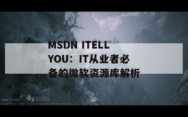 MSDN ITELLYOU：IT从业者必备的微软资源库解析