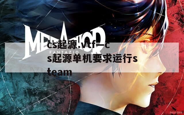 cs起源.vtf—cs起源单机要求运行steam