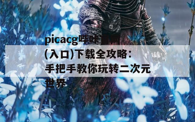 picacg哔咔官网(入口)下载全攻略：手把手教你玩转二次元世界