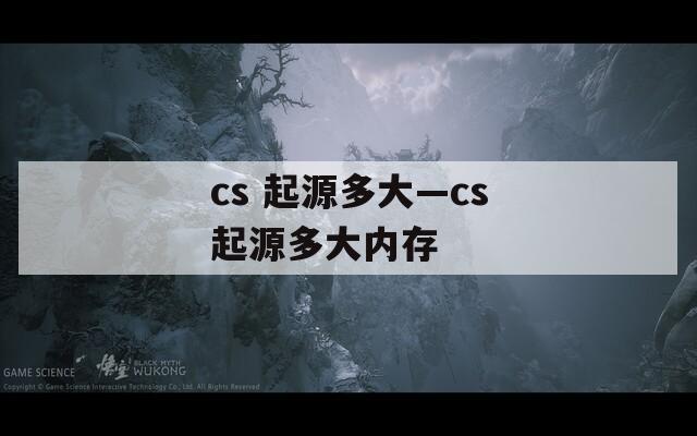 cs 起源多大—cs起源多大内存