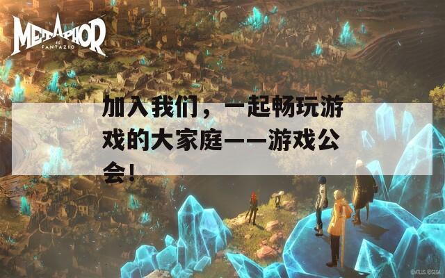 加入我们，一起畅玩游戏的大家庭——游戏公会！