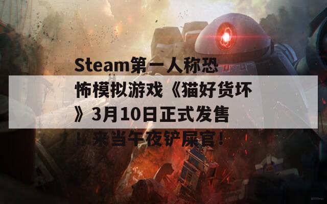 Steam第一人称恐怖模拟游戏《猫好货坏》3月10日正式发售！来当午夜铲屎官！