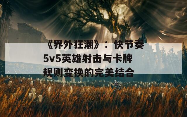 《界外狂潮》：快节奏5v5英雄射击与卡牌规则变换的完美结合