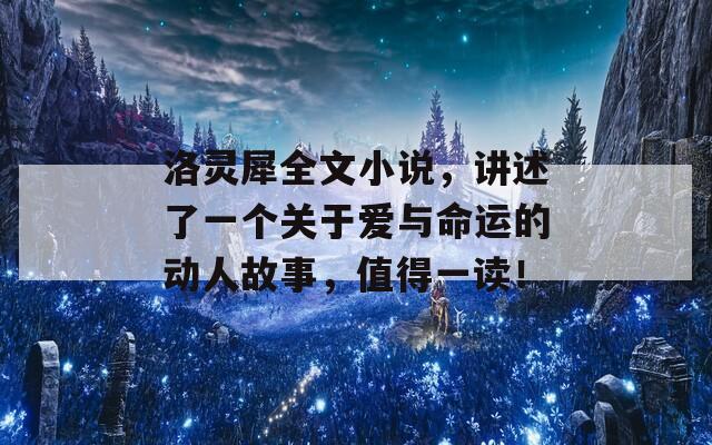 洛灵犀全文小说，讲述了一个关于爱与命运的动人故事，值得一读！