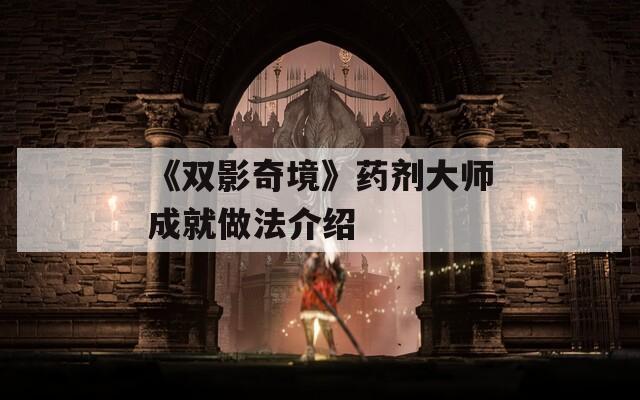 《双影奇境》药剂大师成就做法介绍