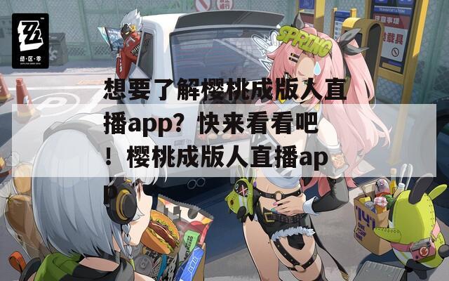 想要了解樱桃成版人直播app？快来看看吧！樱桃成版人直播app