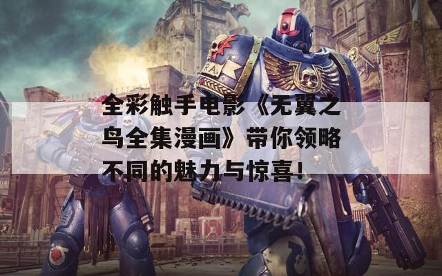 全彩触手电影《无翼之鸟全集漫画》带你领略不同的魅力与惊喜！