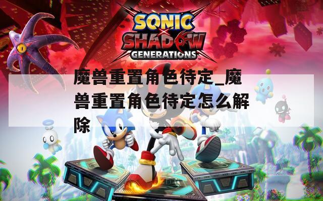 魔兽重置角色待定_魔兽重置角色待定怎么解除