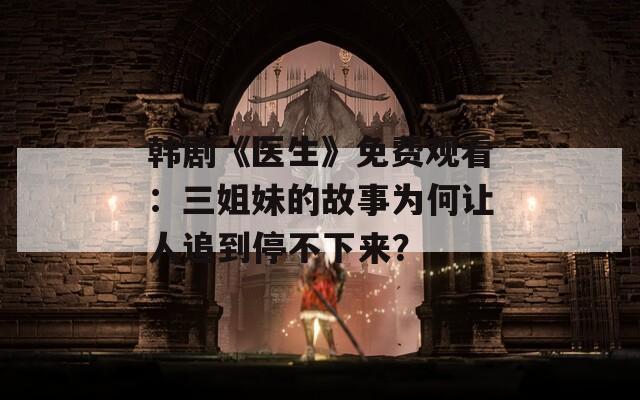 韩剧《医生》免费观看：三姐妹的故事为何让人追到停不下来？