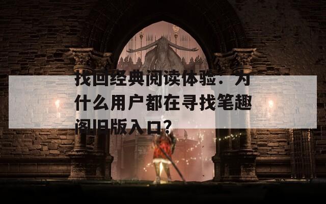 找回经典阅读体验：为什么用户都在寻找笔趣阁旧版入口？