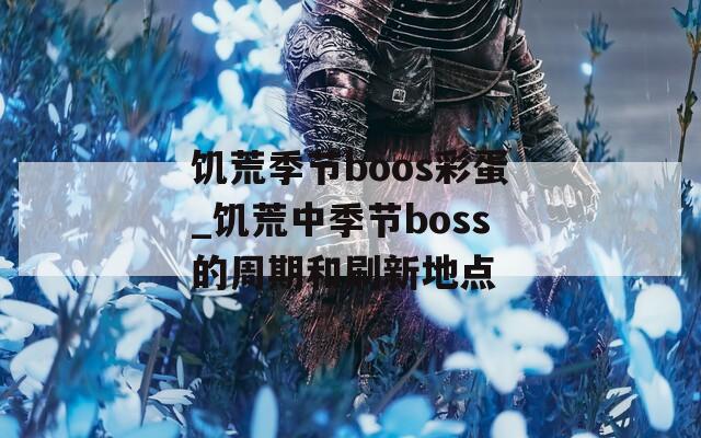 饥荒季节boos彩蛋_饥荒中季节boss的周期和刷新地点