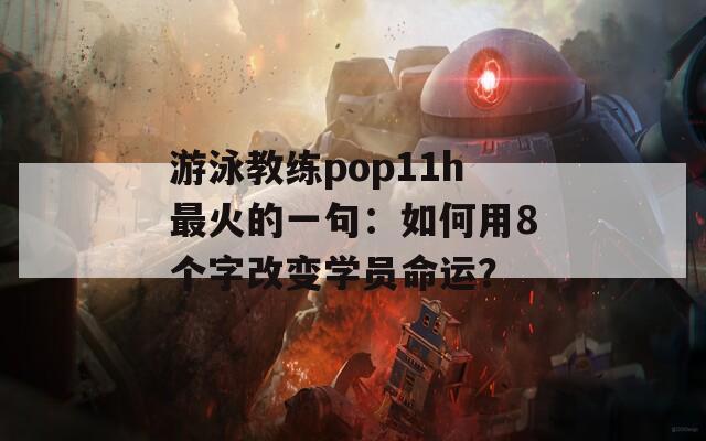 游泳教练pop11h最火的一句：如何用8个字改变学员命运？