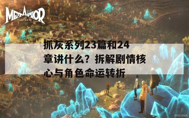 抓灰系列23篇和24章讲什么？拆解剧情核心与角色命运转折