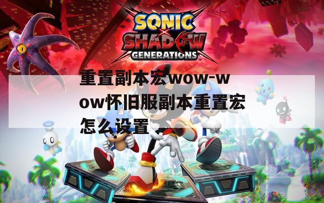 重置副本宏wow-wow怀旧服副本重置宏怎么设置