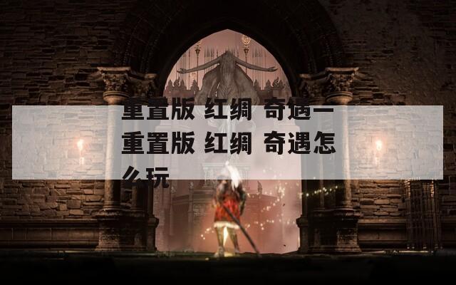 重置版 红绸 奇遇—重置版 红绸 奇遇怎么玩