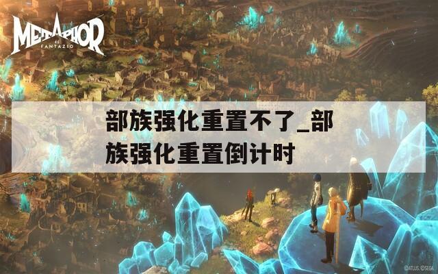 部族强化重置不了_部族强化重置倒计时