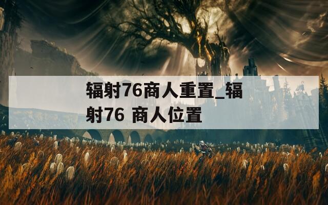 辐射76商人重置_辐射76 商人位置