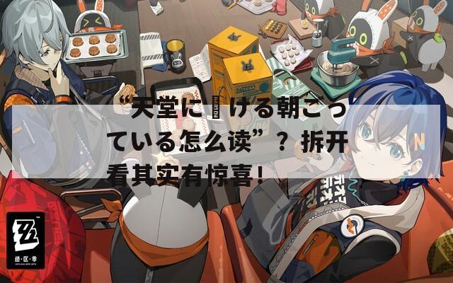 “天堂に駆ける朝ごっている怎么读”？拆开看其实有惊喜！